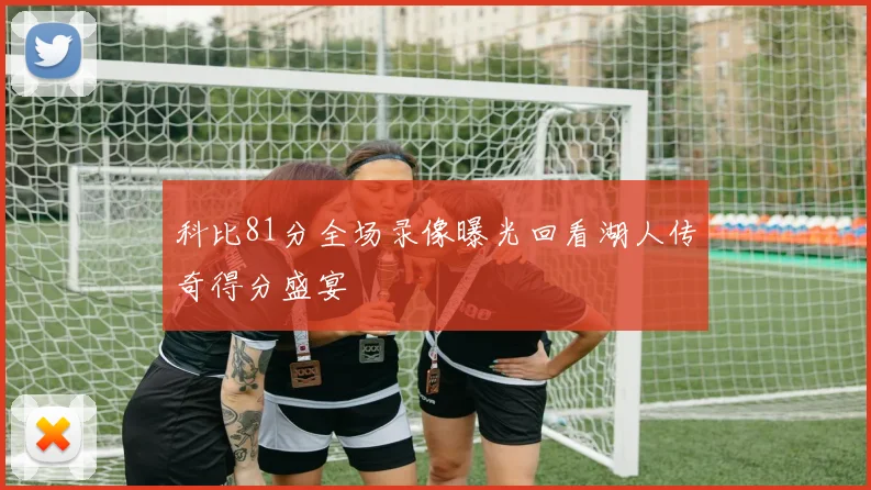 科比81分全场录像曝光回看湖人传奇得分盛宴