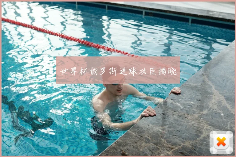 世界杯俄罗斯进球功臣揭晓