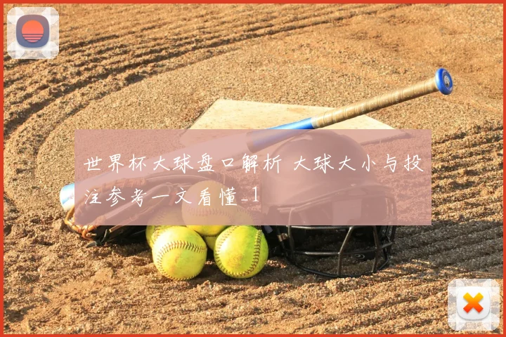世界杯大球盘口解析 大球大小与投注参考一文看懂_1
