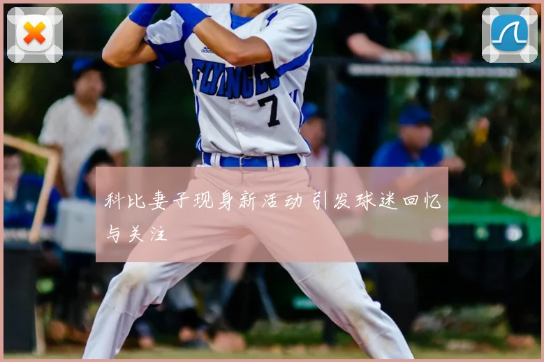 科比妻子现身新活动 引发球迷回忆与关注