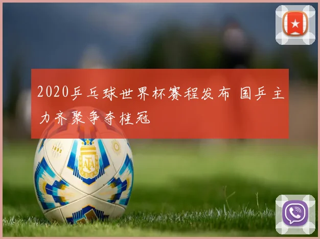 2020乒乓球世界杯赛程发布 国乒主力齐聚争夺桂冠