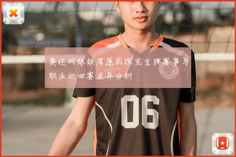 奥运网球缺席原因探究金牌赛事与职业巡回赛差异分析
