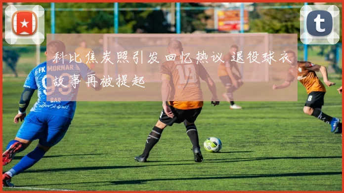 科比焦炭照引发回忆热议 退役球衣故事再被提起
