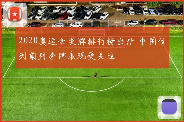 2020奥运会奖牌排行榜出炉 中国位列前列夺牌表现受关注