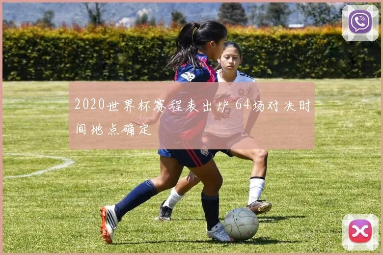 2020世界杯赛程表出炉 64场对决时间地点确定