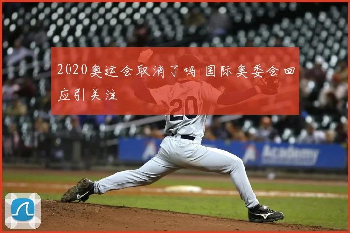 2020奥运会取消了吗 国际奥委会回应引关注