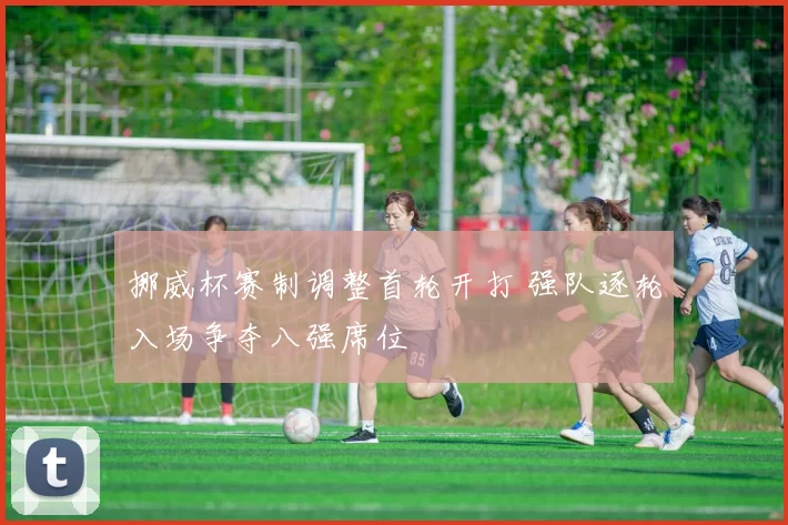 挪威杯赛制调整首轮开打 强队逐轮入场争夺八强席位