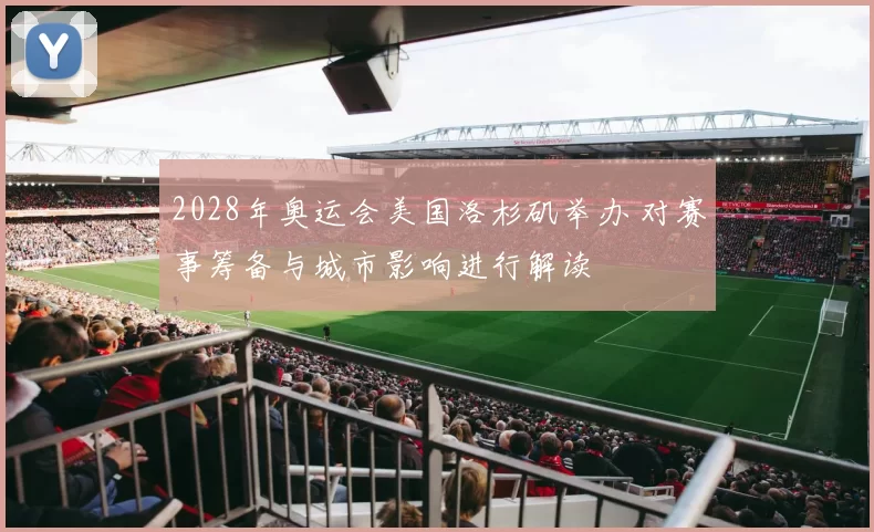 2028年奥运会美国洛杉矶举办 对赛事筹备与城市影响进行解读