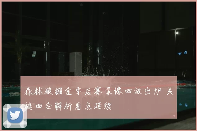 森林狼掘金季后赛录像回放出炉 关键回合解析看点延续