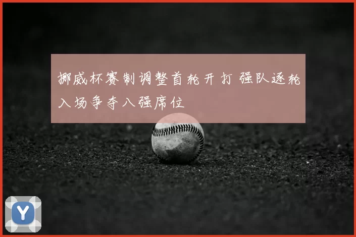 挪威杯赛制调整首轮开打 强队逐轮入场争夺八强席位