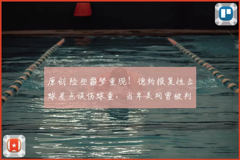 原创 险些噩梦重现！德约报复性击球差点误伤球童，当年美网曾被判负