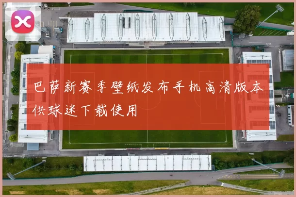 巴萨新赛季壁纸发布手机高清版本供球迷下载使用