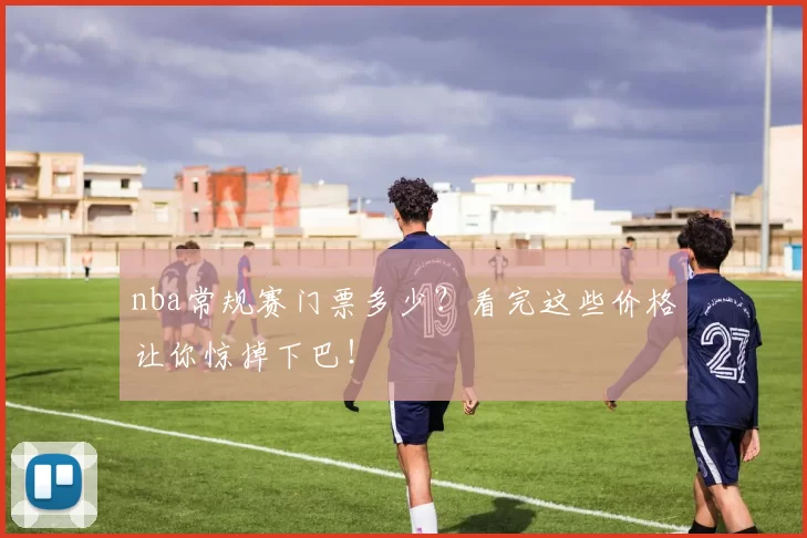 nba常规赛门票多少？看完这些价格让你惊掉下巴！