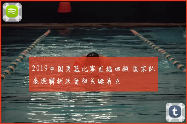 2019中国男篮比赛直播回顾 国家队表现解析及晋级关键看点