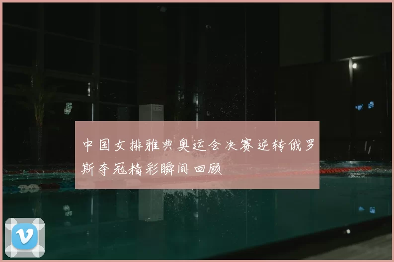 中国女排雅典奥运会决赛逆转俄罗斯夺冠精彩瞬间回顾