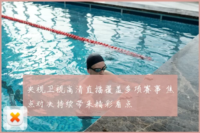 央视卫视高清直播覆盖多项赛事 焦点对决持续带来精彩看点