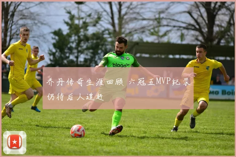 乔丹传奇生涯回顾 六冠五MVP纪录仍待后人追赶