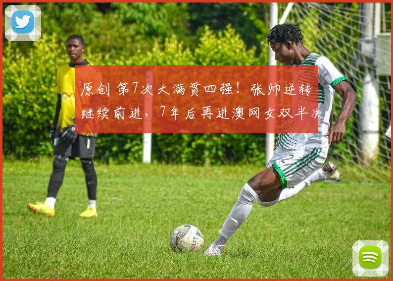 原创 第7次大满贯四强！张帅逆转继续前进，7年后再进澳网女双半决赛