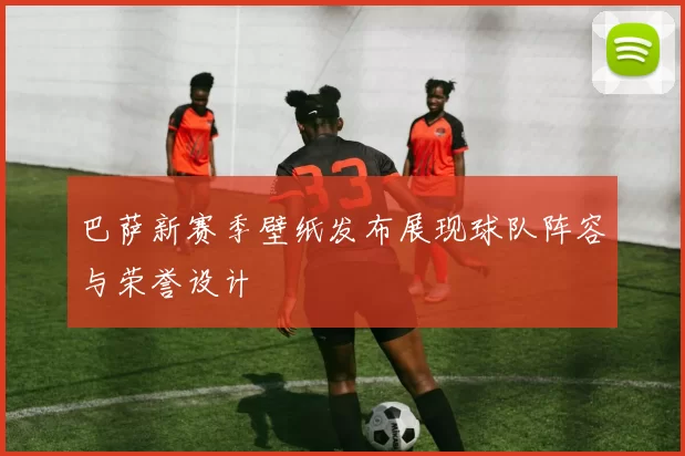 巴萨新赛季壁纸发布展现球队阵容与荣誉设计