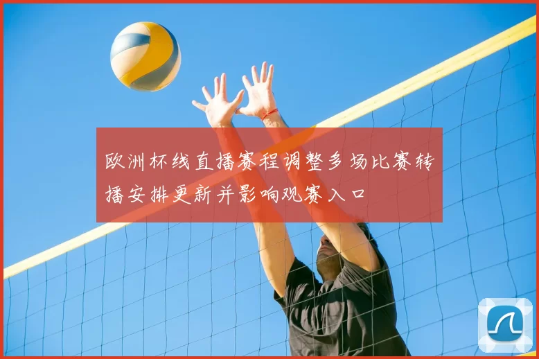 欧洲杯线直播赛程调整多场比赛转播安排更新并影响观赛入口