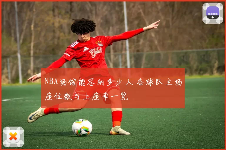 NBA场馆能容纳多少人 各球队主场座位数与上座率一览