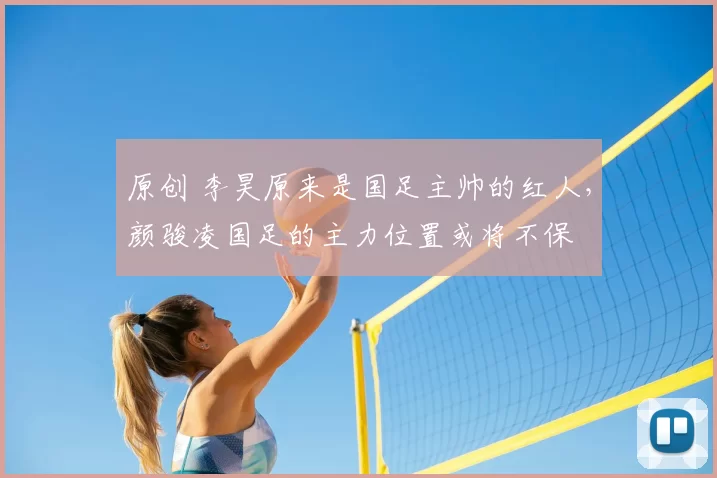 原创 李昊原来是国足主帅的红人,颜骏凌国足的主力位置或将不保