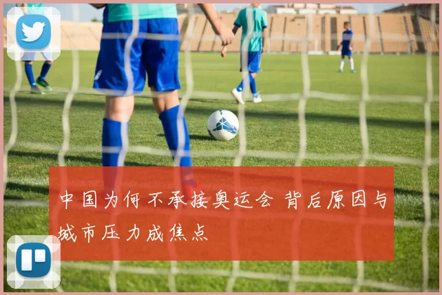 中国为何不承接奥运会 背后原因与城市压力成焦点