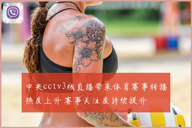 中央cctv3线直播带来体育赛事转播热度上升 赛事关注度持续提升