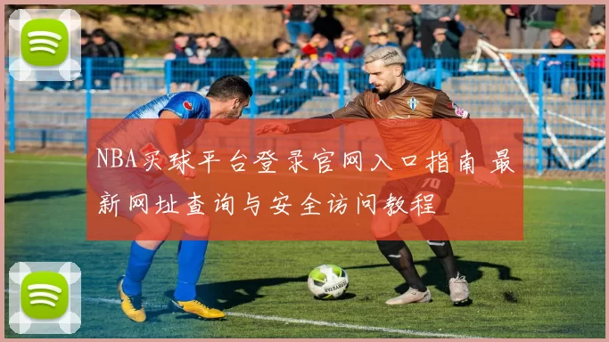NBA买球平台登录官网入口指南 最新网址查询与安全访问教程