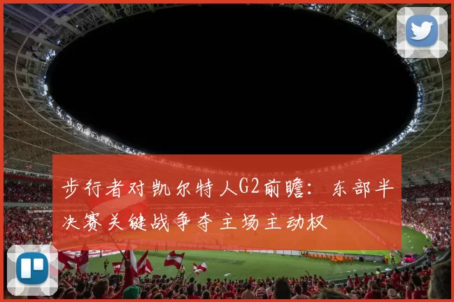 步行者对凯尔特人G2前瞻：东部半决赛关键战争夺主场主动权