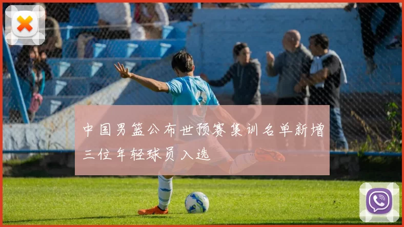 中国男篮公布世预赛集训名单新增三位年轻球员入选