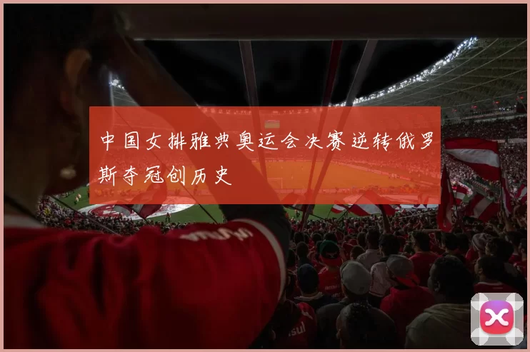 中国女排雅典奥运会决赛逆转俄罗斯夺冠创历史