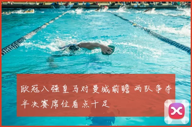 欧冠八强皇马对曼城前瞻 两队争夺半决赛席位看点十足