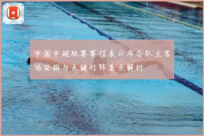 中国中超联赛赛程表公布各队主客场安排与关键对阵看点解析