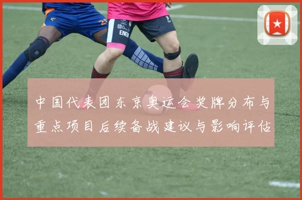 中国代表团东京奥运会奖牌分布与重点项目后续备战建议与影响评估