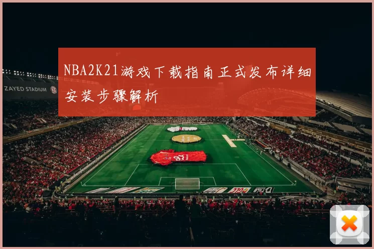 NBA2K21游戏下载指南正式发布详细安装步骤解析