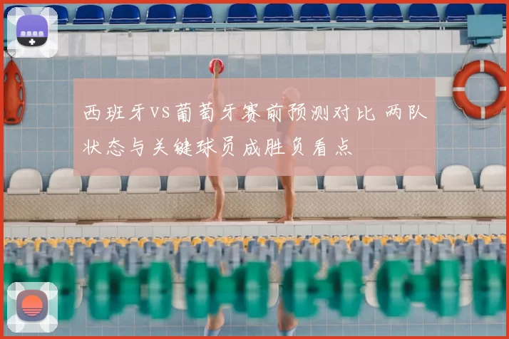 西班牙vs葡萄牙赛前预测对比 两队状态与关键球员成胜负看点