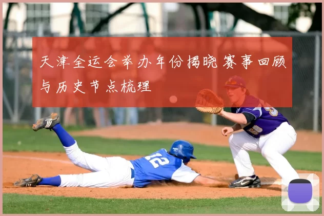 天津全运会举办年份揭晓 赛事回顾与历史节点梳理