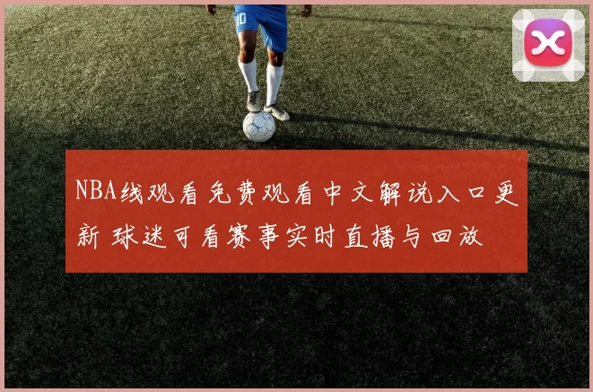 NBA线观看免费观看中文解说入口更新 球迷可看赛事实时直播与回放