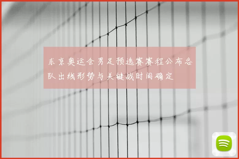 东京奥运会男足预选赛赛程公布各队出线形势与关键战时间确定