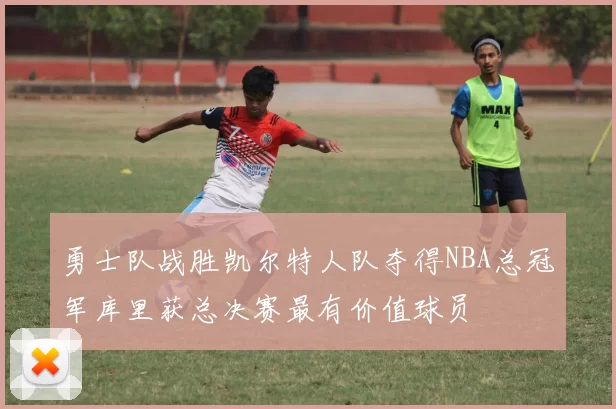 勇士队战胜凯尔特人队夺得NBA总冠军库里获总决赛最有价值球员