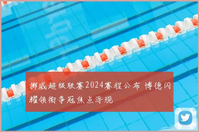 挪威超级联赛2024赛程公布 博德闪耀领衔争冠焦点浮现