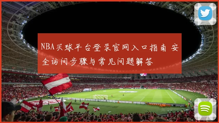 NBA买球平台登录官网入口指南 安全访问步骤与常见问题解答