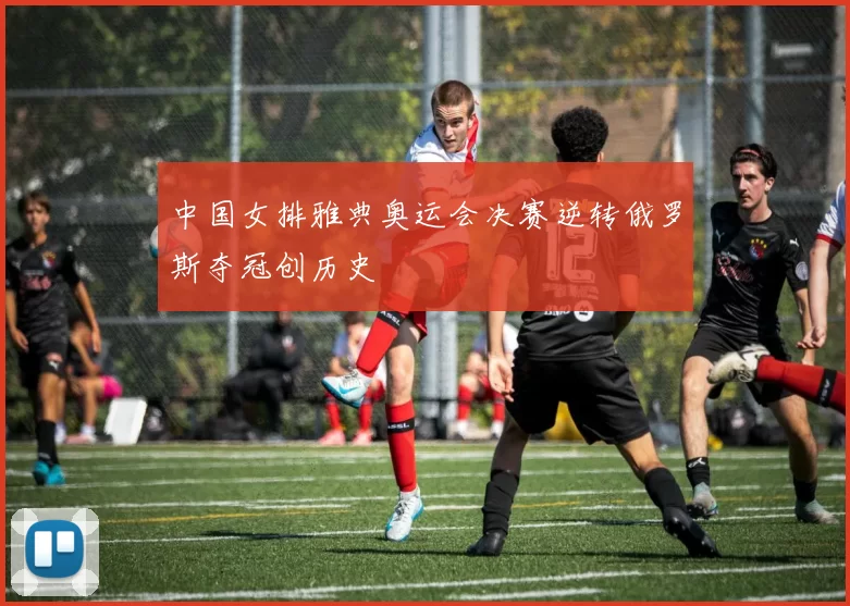 中国女排雅典奥运会决赛逆转俄罗斯夺冠创历史