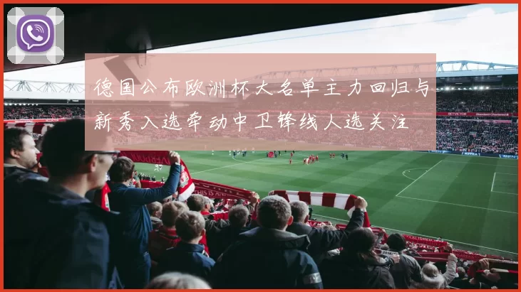 德国公布欧洲杯大名单主力回归与新秀入选牵动中卫锋线人选关注