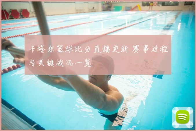 卡塔尔篮球比分直播更新 赛事进程与关键战况一览