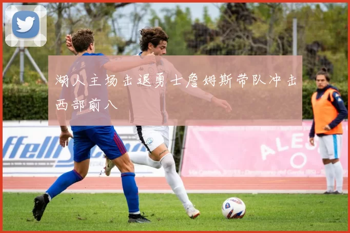 湖人主场击退勇士詹姆斯带队冲击西部前八