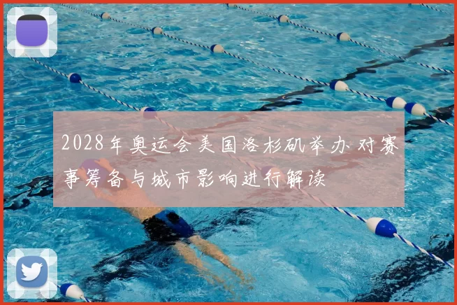 2028年奥运会美国洛杉矶举办 对赛事筹备与城市影响进行解读