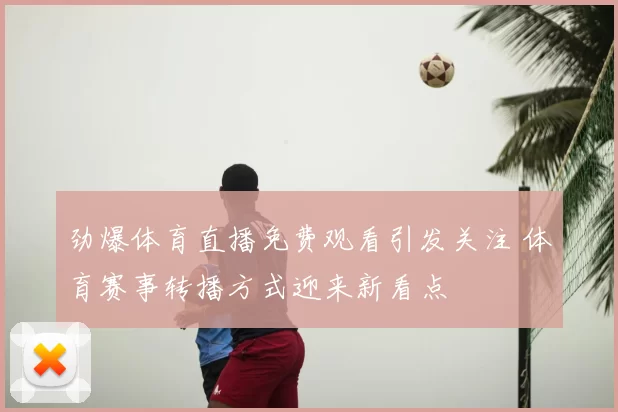 劲爆体育直播免费观看引发关注 体育赛事转播方式迎来新看点