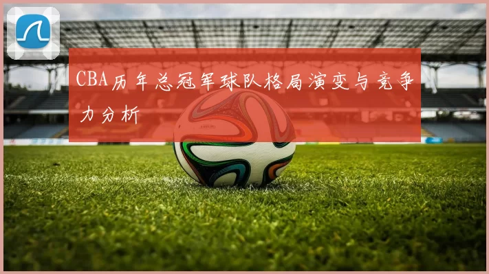 CBA历年总冠军球队格局演变与竞争力分析